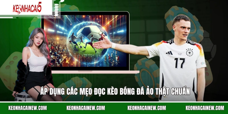 Áp dụng các mẹo đọc kèo bóng đá ảo thật chuẩn