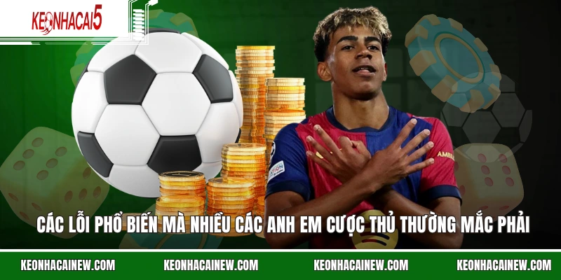 Các lỗi phổ biến mà nhiều các anh em cược thủ thường mắc phải