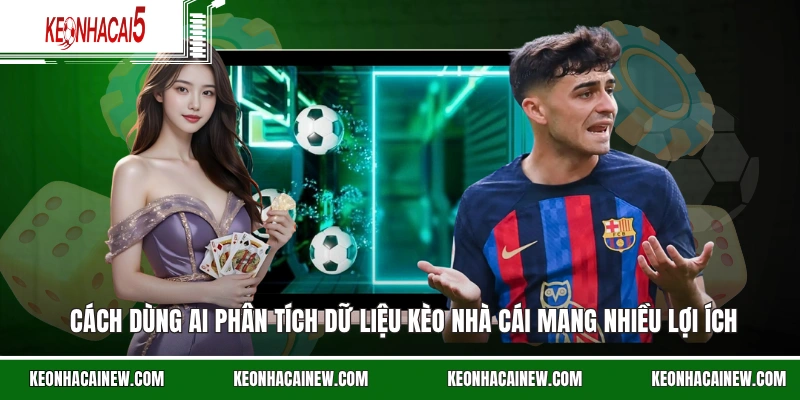 Cách dùng AI phân tích dữ liệu kèo nhà cái mang nhiều lợi ích