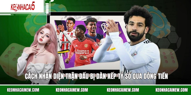 Cách nhận diện trận đấu bị dàn xếp tỷ số qua dòng tiền