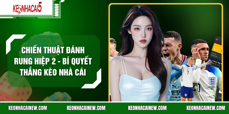 Chiến Thuật Đánh Rung Hiệp 2 - Bí Quyết Thắng Kèo Nhà Cái