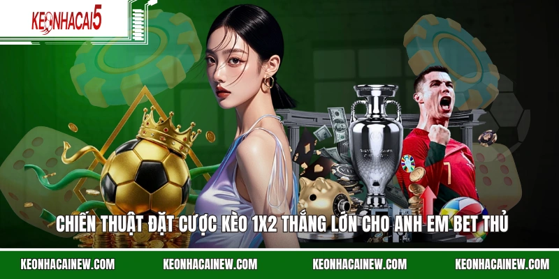 Chiến thuật đặt cược kèo 1x2 thắng lớn cho anh em bet thủ