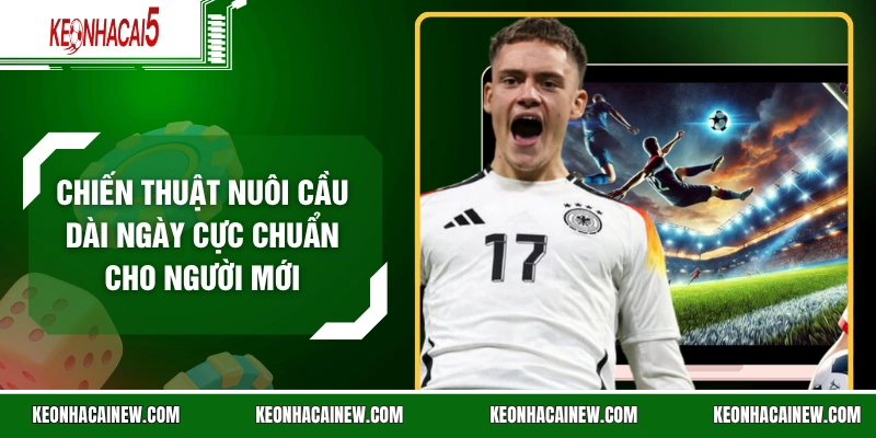 Chiến Thuật Nuôi Cầu Dài Ngày Cực Chuẩn Cho Người Mới