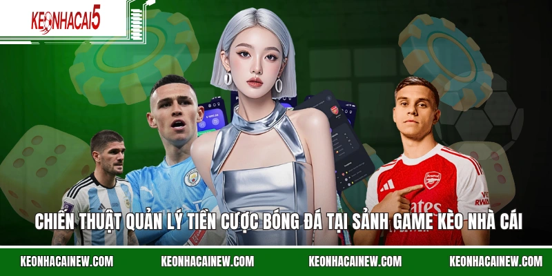 Chiến thuật quản lý tiền cược bóng đá tại sảnh game kèo nhà cái