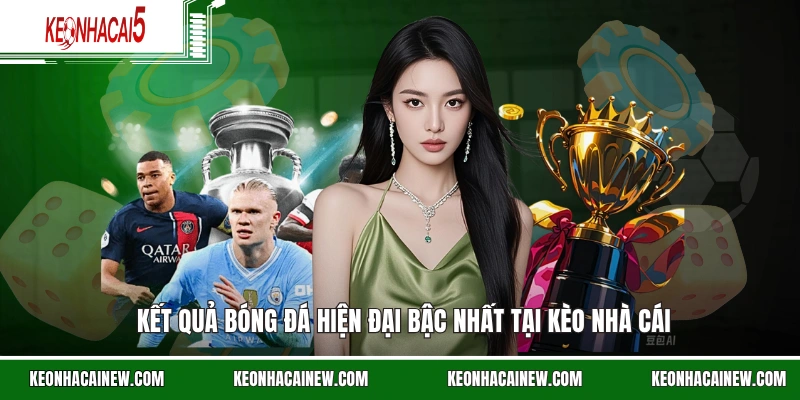 Kết quả bóng đá hiện đại bậc nhất tại kèo nhà cái