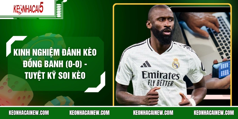 Kinh Nghiệm Đánh Kèo Đồng Banh (0-0) - Tuyệt Kỹ Soi Kèo