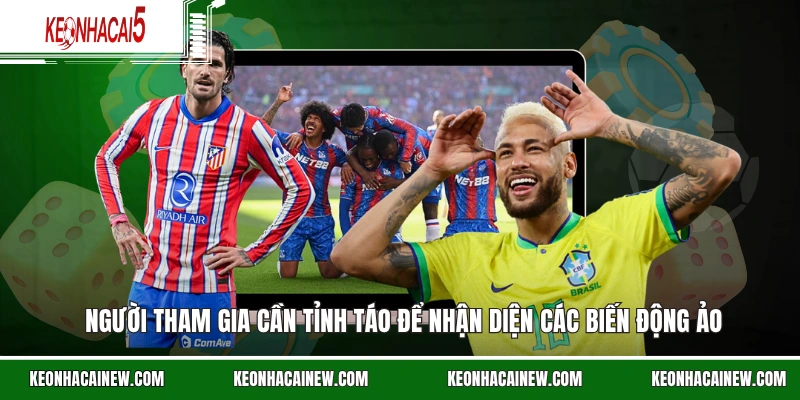 Người tham gia cần tỉnh táo để nhận diện các biến động ảo trên bảng kèo cá cược.
