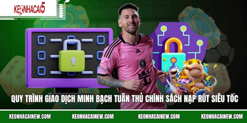 Quy trình giao dịch minh bạch tuân thủ chính sách nạp rút siêu tốc