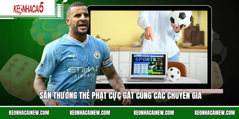 Săn thưởng thẻ phạt cực gắt cùng các chuyên gia