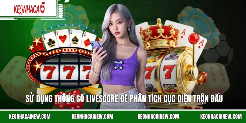 Sử dụng thông số livescore để phân tích cục diện trận đấu