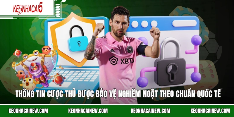 Thông tin cược thủ được bảo vệ nghiêm ngặt theo chuẩn quốc tế