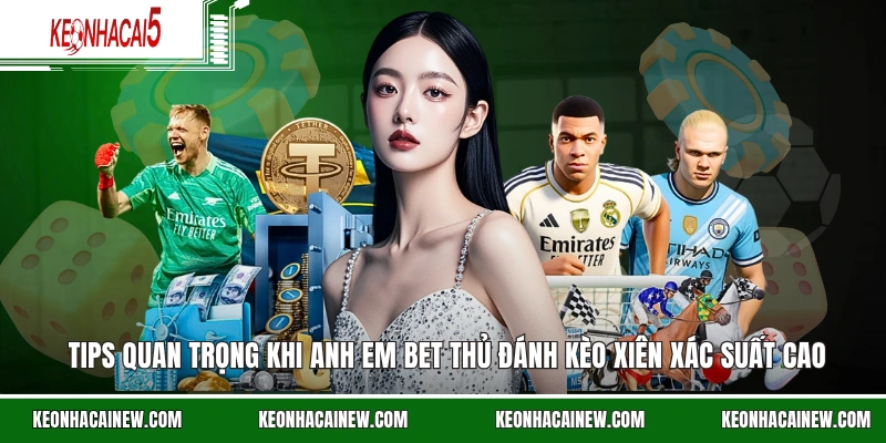 Tips quan trọng khi anh em bet thủ đánh kèo xiên xác suất cao